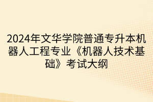 2024年文華學(xué)院普通專(zhuān)升本機(jī)器人工程專(zhuān)業(yè)《機(jī)器人技術(shù)基礎(chǔ)》考試大綱(1)