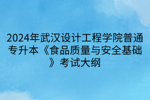 2024年武漢設計工程學院普通專升本《食品質(zhì)量與安全基礎》考試大綱(1)