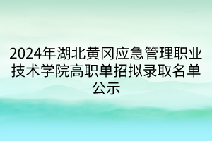 2024年湖北黃岡應(yīng)急管理職業(yè)技術(shù)學院高職單招擬錄取名單公示