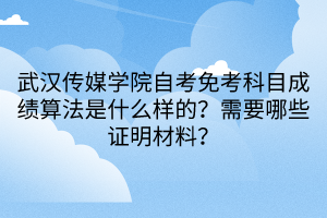 武漢傳媒學(xué)院自考免考科目成績算法是什么樣的？需要哪些證明材料？