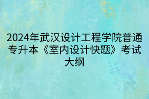 2024年武漢設計工程學院普通專升本《室內(nèi)設計快題》考試大綱(1) 2024年武漢設計工程學院普通專升本《室內(nèi)設計快題》考試大綱(1)