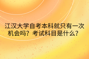 江漢大學(xué)自考本科就只有一次機(jī)會(huì)嗎？考試科目是什么？