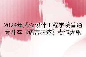 2024年武漢設(shè)計工程學(xué)院普通專升本《語言表達(dá)》考試大綱(1)