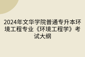 2024年文華學(xué)院普通專(zhuān)升本環(huán)境工程專(zhuān)業(yè)《環(huán)境工程學(xué)》考試大綱(1)