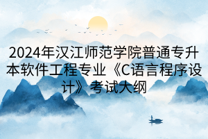 2024年漢江師范學院普通專升本軟件工程專業(yè)《C語言程序設(shè)計》考試大綱(1)