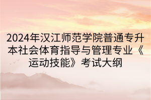 2024年漢江師范學院普通專升本社會體育指導與管理專業(yè)《運動技能》考試大綱(1)