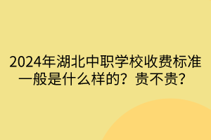2024年湖北中職學校收費標準一般是什么樣的？貴不貴？