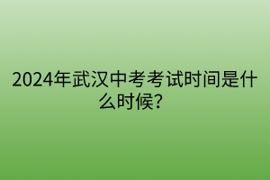 2024年武漢中考考試時(shí)間是什么時(shí)候？