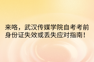 來咯，武漢傳媒學院自考考前身份證失效或丟失應對指南！