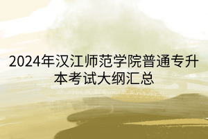 2024年漢江師范學(xué)院普通專(zhuān)升本考試大綱匯總(1)