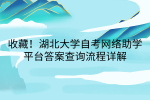 收藏！湖北大學(xué)自考網(wǎng)絡(luò)助學(xué)平臺(tái)答案查詢流程詳解