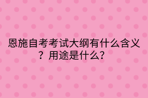 恩施自考考試大綱有什么含義？用途是什么？