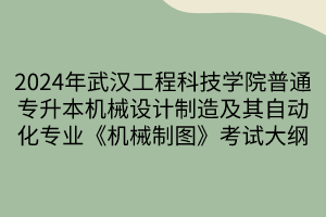 2024年武漢工程科技學(xué)院普通專升本機械設(shè)計制造及其自動化專業(yè)《機械制圖》考試大綱(1)