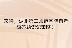 來咯，湖北第二師范學院自考簡答題識記策略！