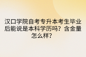 漢口學(xué)院自考專升本考生畢業(yè)后能說是本科學(xué)歷嗎？含金量怎么樣？