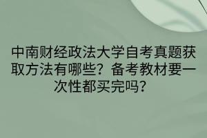 中南財經(jīng)政法大學(xué)自考真題獲取方法有哪些？備考教材要一次性都買完嗎？
