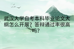 武漢大學(xué)自考本科畢業(yè)論文大綱怎么開展？答辯通過率很高嗎？
