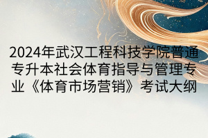 2024年武漢工程科技學院普通專升本社會體育指導(dǎo)與管理專業(yè)《體育市場營銷》考試大綱