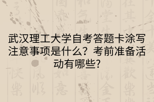 武漢理工大學(xué)自考答題卡涂寫注意事項是什么？考前準(zhǔn)備活動有哪些?