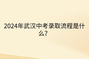 2024年武漢中考錄取流程是什么？