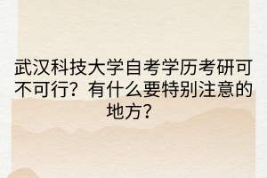 武漢科技大學(xué)自考學(xué)歷考研可不可行？有什么要特別注意的地方？