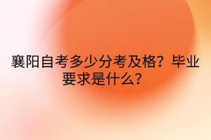 襄陽自考多少分考及格？畢業(yè)要求是什么？