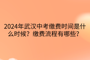 2024年武漢中考繳費時間是什么時候？繳費流程有哪些？
