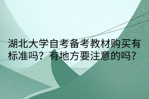 湖北大學(xué)自考備考教材購(gòu)買(mǎi)有標(biāo)準(zhǔn)嗎？有地方要注意的嗎？