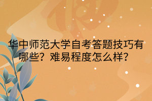 華中師范大學(xué)自考答題技巧有哪些？難易程度怎么樣？
