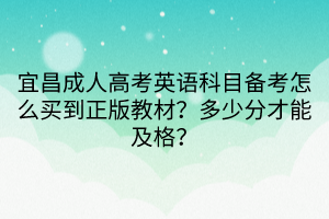 宜昌成人高考英語科目備考怎么買到正版教材？多少分才能及格？