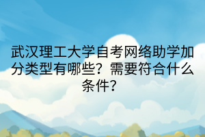 武漢理工大學(xué)自考網(wǎng)絡(luò)助學(xué)加分類型有哪些？需要符合什么條件？