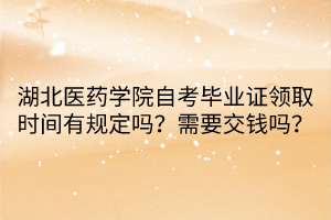 湖北醫(yī)藥學院自考畢業(yè)證領取時間有規(guī)定嗎？需要交錢嗎？