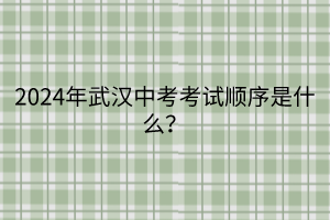 2024年武漢中考考試順序是什么？