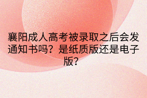 襄陽成人高考被錄取之后會發(fā)通知書嗎？是紙質(zhì)版還是電子版？
