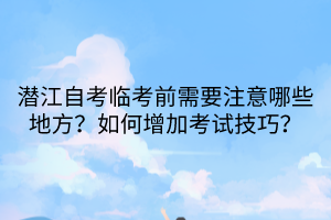 潛江自考臨考前需要注意哪些地方？如何增加考試技巧？
