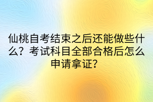 仙桃自考結(jié)束之后還能做些什么？考試科目全部合格后怎么申請拿證？