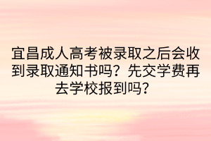 宜昌成人高考被錄取之后會(huì)收到錄取通知書嗎？先交學(xué)費(fèi)再去學(xué)校報(bào)到嗎？
