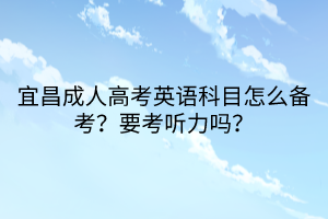 宜昌成人高考英語科目怎么備考？要考聽力嗎？