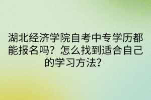湖北經(jīng)濟(jì)學(xué)院自考中專學(xué)歷都能報(bào)名嗎？怎么找到適合自己的學(xué)習(xí)方法？
