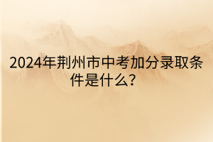 2024年荊州市中考加分錄取條件是什么？