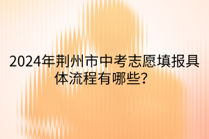 2024年荊州市中考志愿填報(bào)具體流程有哪些？