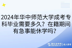 2024年華中師范大學成考?？飘厴I(yè)需要多久？在籍期間有急事能休學嗎？