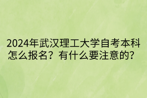 2024年武漢理工大學(xué)自考本科怎么報(bào)名？有什么要注意的？