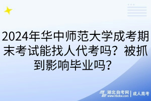2024年華中師范大學(xué)成考期末考試能找人代考嗎？被抓到影響畢業(yè)嗎？
