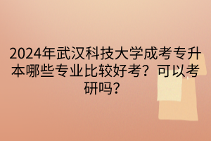 2024年武漢科技大學(xué)成考專(zhuān)升本哪些專(zhuān)業(yè)比較好考？可以考研嗎？