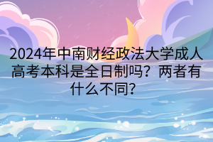 2024年中南財經(jīng)政法大學(xué)成人高考本科是全日制嗎？兩者有什么不同？