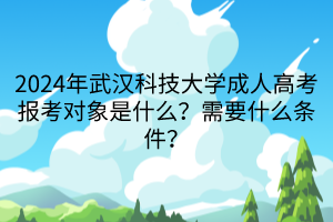 2024年武漢科技大學(xué)成人高考報考對象是什么？需要什么條件？