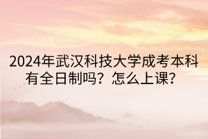 2024年武漢科技大學(xué)成考本科有全日制嗎？怎么上課？
