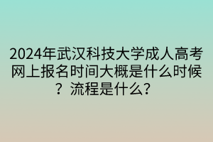 2024年武漢科技大學成人高考網(wǎng)上報名時間大概是什么時候？流程是什么？
