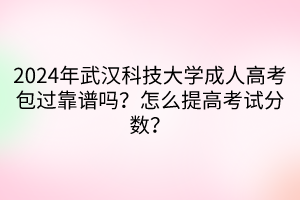 2024年武漢科技大學成人高考包過靠譜嗎？怎么提高考試分數(shù)？